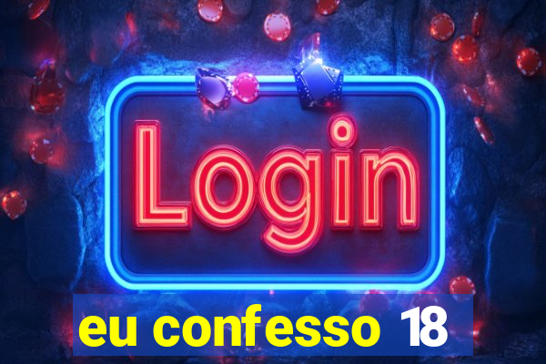 eu confesso 18
